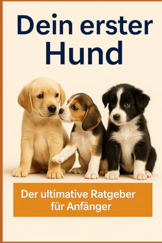 Dein erster Hund: Der ultimative Ratgeber für Anfänger
