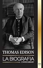 Thomas Edison: La biografía de un genio inventor y científico estadounidense que inventó el mundo moderno (Ciencia)