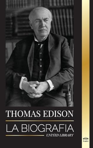Thomas Edison: La biografía de un genio inventor y científico estadounidense que inventó el mundo moderno (Ciencia)