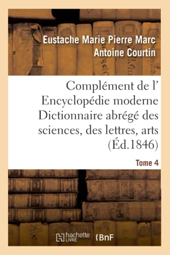 Complément de l' Encyclopédie moderne Dictionnaire abrégé des sciences, des lettres, arts Tome 4