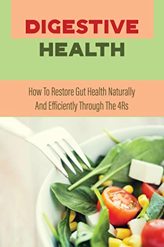 Digestive Health: How To Restore Gut Health Naturally And Efficiently Through The 4Rs