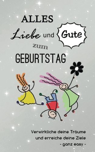Alles Liebe und Gute zum Geburtstag: Verwirkliche deine Träume und erreiche deine Ziele - ganz easy (Das innovative Geschenkbuch, Band 2)
