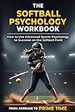 The Softball Psychology Workbook: How to Use Advanced Sports Psychology to Succeed on the Softball Field
