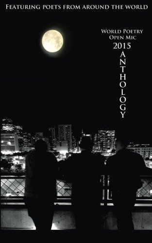World Poetry Open Mic: 2015 Anthology: A Collection From Poets Around The World (World Poetry Open Mic Anthology)