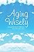 Aging Wisely: Facing Emotional Challenges from 50 to 85+ Years