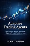  Adaptive Trading Agents: A Comprehensive Guide: Reinforcement Learning Systems for Dynamic Financial Markets with Python
