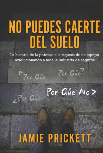 No Puedes Caerte del Suelo: La historia de la pobreza a la riqueza de un equipo revolucionando a toda la industria de seguros (Spanish Edition)