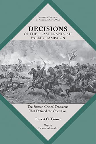 Decisions of the 1862 Shenandoah Valley Campaign: The Sixteen Critical Decisions That Defined the Operation (Command Decisions in America’s Civil War)