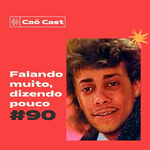 Ca&ocirc; Cast #90 - Falando muito, dizendo pouco