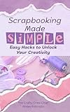 Scrapbooking Made Simple: Easy Hacks to Unlock Your Creativity