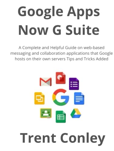 Google Apps - Now G Suite: A Complete and Helpful Guide on web-based messaging and collaboration applications that Google hosts on their own servers Tips and Tricks Added