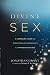 Divine Sex: A Compelling Vision for Christian Relationships in a Hypersexualized Age