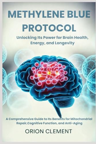 Methylene Blue Protocol: Unlocking Its Power for Brain Health, Energy, and Longevity: A Comprehensive Guide to Its Benefits for Mitochondrial Repair, ... (A Comprehensive Drug Guide Series)
