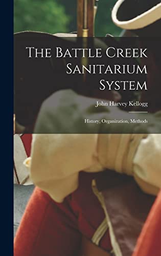 The Battle Creek Sanitarium System: History, Organization, Methods
