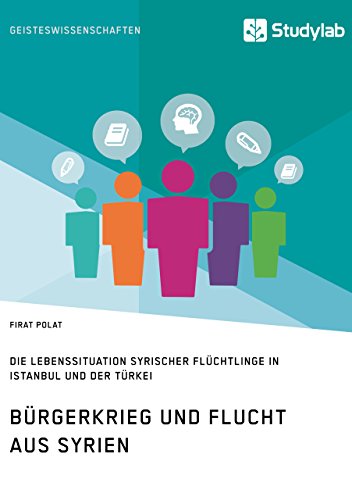 B�rgerkrieg und Flucht aus Syrien. Lebenssituation syrischer Fl�chtlinge in Istanbul und der T�rkei (German Edition)
