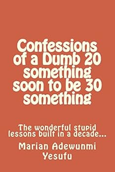 Paperback Confessions of a Dumb 20 something soon to be 30 something: The wonderful stupid lessions built in a decade... Book
