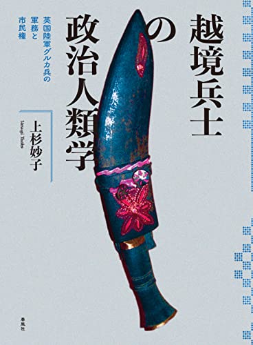 越境兵士の政治人類学――英国陸軍グルカ兵の軍務と市民権