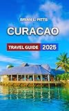 Curacao Travel Guide 2025: Dutch-Caribbean Blend With Map & Images, Willemstad,Historical Landmarks, Hiking Through Christoffel National Park, Itinerary,Curaçaoan ... & Dining Spots... (NEW VERSIONS Book 8)