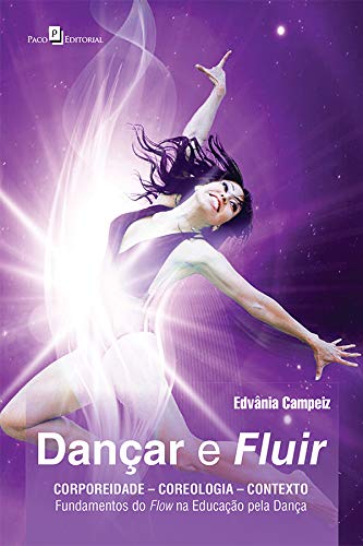 Dançar e Fluir: Corporeidade - Coreologia - Contexto - Fundamentos do Flow na Educação Pela Dança