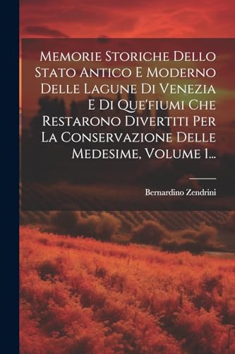 Memorie Storiche Dello Stato Antico E Moderno Delle Lagune Di Venezia E Di Que'fiumi Che Restarono Divertiti Per La Conservazione Delle Medesime, Volume 1...