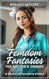 Femdom Fantasies: The Doctor's Orders: 15 Medical Fetish Erotic Stories