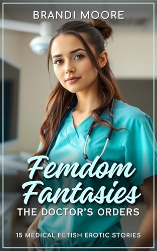 Femdom Fantasies: The Doctor's Orders: 15 Medical Fetish Erotic Stories