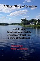 A Short Story of Creation, as Told by a Wondrous Man's Earthly Evolutionary Travel, Into a World of Wonderland 1535034157 Book Cover