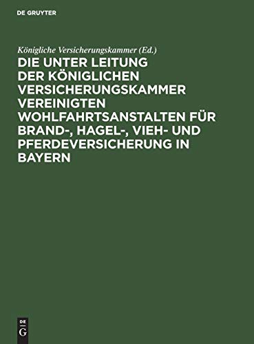 Die unter Leitung der Königlichen Versicherungskammer vereinigten Wohlfahrtsanstalten für Brand-, Hagel-, Vieh- und Pferdeversicherung in Bayern: Denkschrift (German Edition)