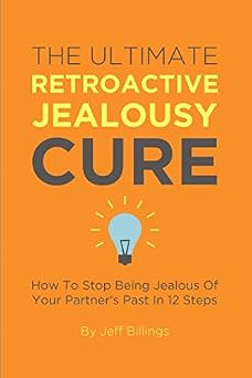 The Ultimate Retroactive Jealousy Cure How To Stop Being Jealous Of Your Partners Past In 12 Steps
