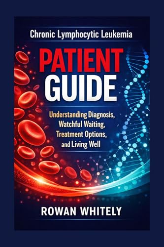 Chronic Lymphocytic Leukemia Patient Guide: Understanding Diagnosis, Watchful Waiting, Treatment Options, and Living Well
