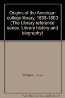 Origins of the American college library, 1638-1800 (The Library reference series. Library history and biography) 0839818793 Book Cover