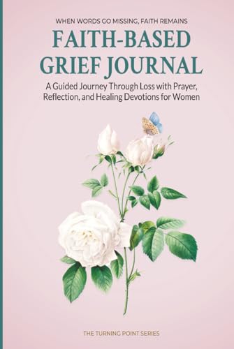 Faith-Based Grief Journal: A Guided Journey Through Loss with Prayer, Reflection, and Healing Devotions for Women (The Turning Point Series)