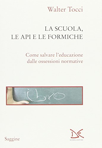 La scuola, le api e le formiche. Come salvare l'educazione dalle ossessioni normative La scuola, le api e le formiche. Come salvare l'educazione dalle ossessioni normative