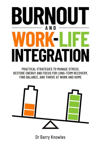 Burnout and Work-Life Integration: Practical Strategies to Manage Stress, Restore Energy and Focus for Long-Term Recovery, Find Balance, and Thrive at Work and Home