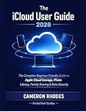 The iCloud User Guide 2026: An Unofficial Step-by-Step Guide for Beginners and Seniors, Cloud Storage, Photos, Backup, Family Sharing, Passwords and Privacy ... Guides: Device Mastery Series Book 1)