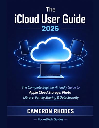 The iCloud User Guide 2026: An Unofficial Step-by-Step Guide for Beginners and Seniors, Cloud Storage, Photos, Backup, Family Sharing, Passwords and Privacy ... Guides: Device Mastery Series Book 1)