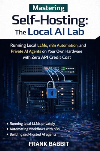 Mastering self-hosting: The Local AI Lab: Running Local Llms, N8n Automation, And Private AI Agents On Your Own Hardware with Zero Api Credit Cost