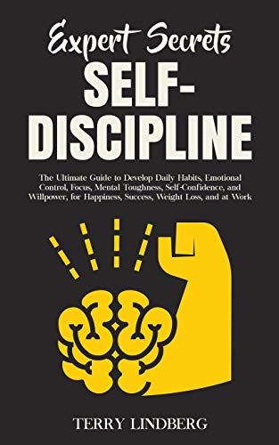 Expert Secrets - Self-Discipline: The Ultimate Guide to Develop Daily Habits, Emotional Control, Focus, Mental Toughness, Self-Confidence, and ... Happiness, Success, Weight Loss, and at Work.