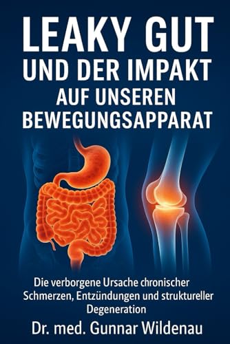 Leaky Gut und der Impakt auf unseren Bewegungsapparat: Die verborgene Ursache chronischer Schmerzen, Entzündungen und struktureller Degeneration