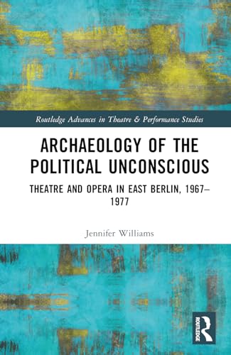 Archaeology of the Political Unconscious (Routledge Advances in Theatre & Performance Studies)