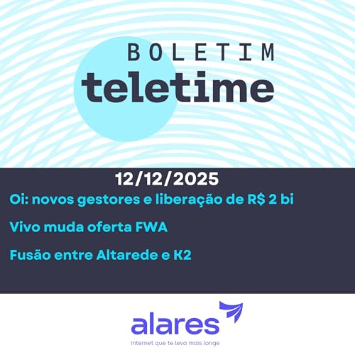 12/12/25 | Oi: novos gestores e libera&ccedil;&atilde;o de R$ 2 bi | Vivo muda oferta FWA | Fus&atilde;o entre Altarede e K2
