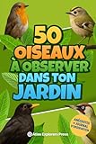 50 oiseaux à observer dans ton jardin : un livre nature pour enfants passionnés d’animaux: Découvre, observe et apprends à reconnaître les oiseaux près de chez toi