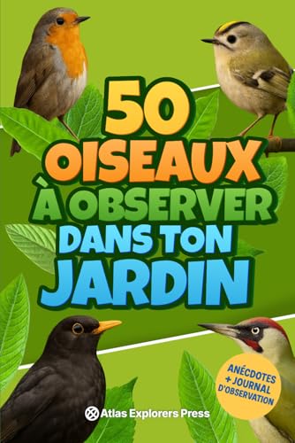 50 oiseaux à observer dans ton jardin : un livre nature pour enfants passionnés d’animaux: Découvre, observe et apprends à reconnaître les oiseaux près de chez...