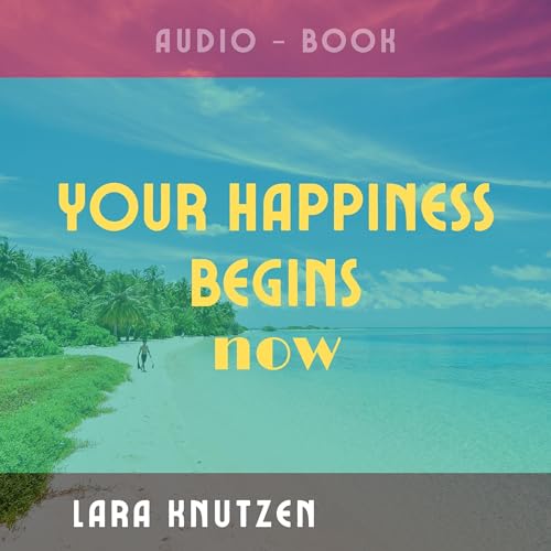 Your Happiness Begins: Now Audiolibro Por Lara Knutzen arte de portada