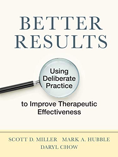 Better Results: Using Deliberate Practice to Improve Therapeutic Effectiveness Better Results: Using Deliberate Practice to Improve Therapeutic Effectiveness
