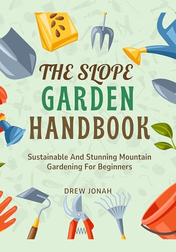 THE SLOPE GARDEN HANDBOOK: Sustainable And Stunning Mountain Gardening For Beginners