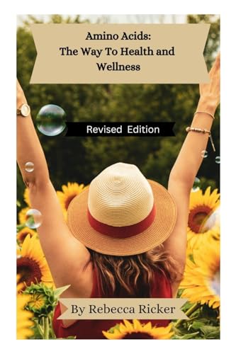 Amino Acids: The Way to Health and Wellness: Find Health and Healing From Depression, Addictions, Obesity, Anxiety, Sexual Issues, and Fill Nutritional Needs of Vegetarian and Vegan Diets