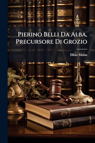 Pierino Belli Da Alba, Precursore Di Grozio: Saggio (Italian Edition)