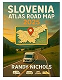 Slovenia Atlas Road Map 2025: Explore Slovenia Cities Like A Local With The Ultimate Self-Drive Road Atlas And Cultural Travel Companion, And Itinerary Tips