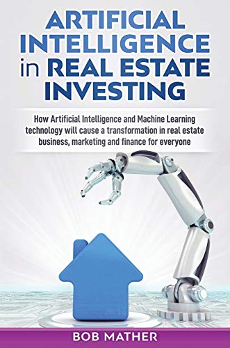 Artificial Intelligence in Real Estate Investing: How Artificial Intelligence and Machine Learning t Artificial Intelligence in Real Estate Investing: How Artificial Intelligence and Machine Learning t